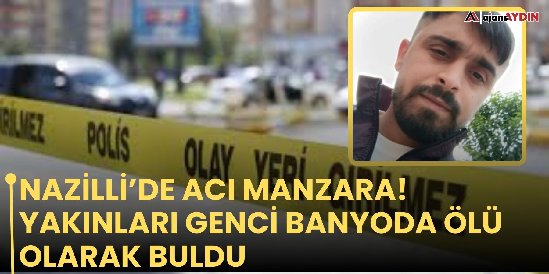 Nazilli’de acı manzara! Yakınları genci banyoda ölü olarak buldu