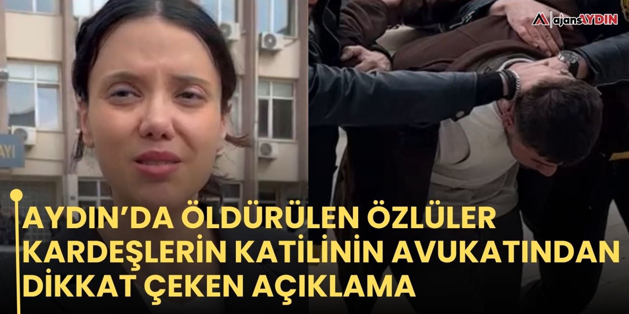 Aydın’da öldürülen Özlüler kardeşlerin katilinin avukatından dikkat çeken açıklama
