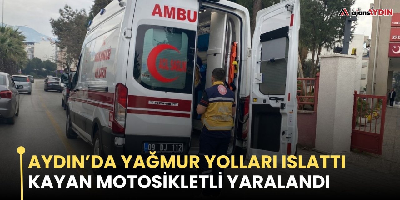 Aydın’da yağmur yolları ıslattı kayan motosikletli yaralandı