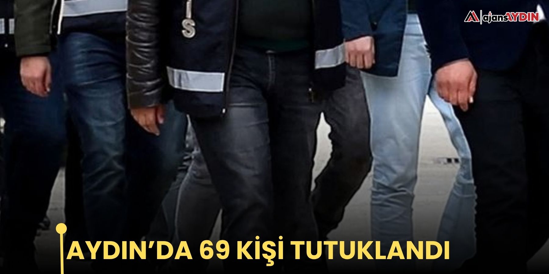Aydın’da 69 kişi tutuklandı