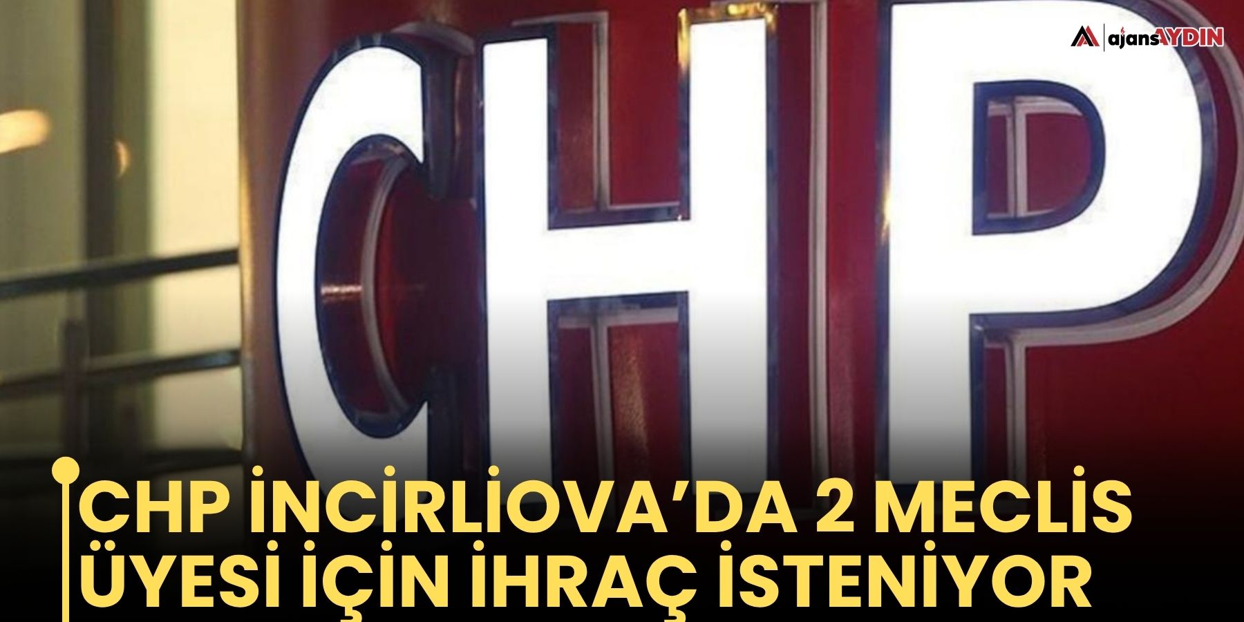 CHP İncirliova’da 2 Meclis Üyesi İçin İhraç isteniyor