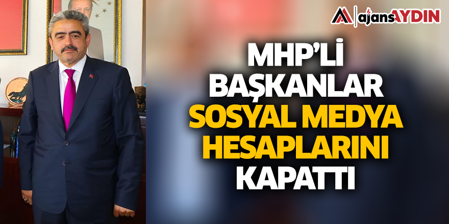 MHP'li başkanlar sosyal medya hesaplarını kapattı