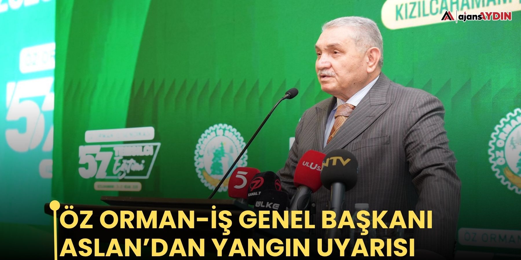 Öz Orman-İş Genel Başkanı Aslan’dan Yangın Uyarısı