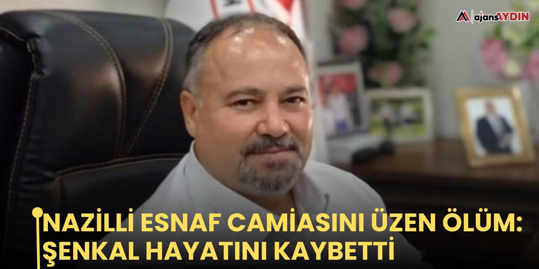 Nazilli esnaf camiasını üzen ölüm: Şenkal hayatını kaybetti