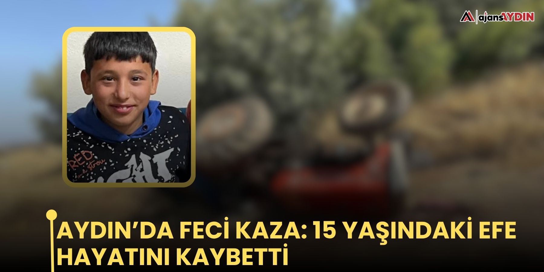 Aydın’da feci kaza: 15 yaşındaki Efe hayatını kaybetti