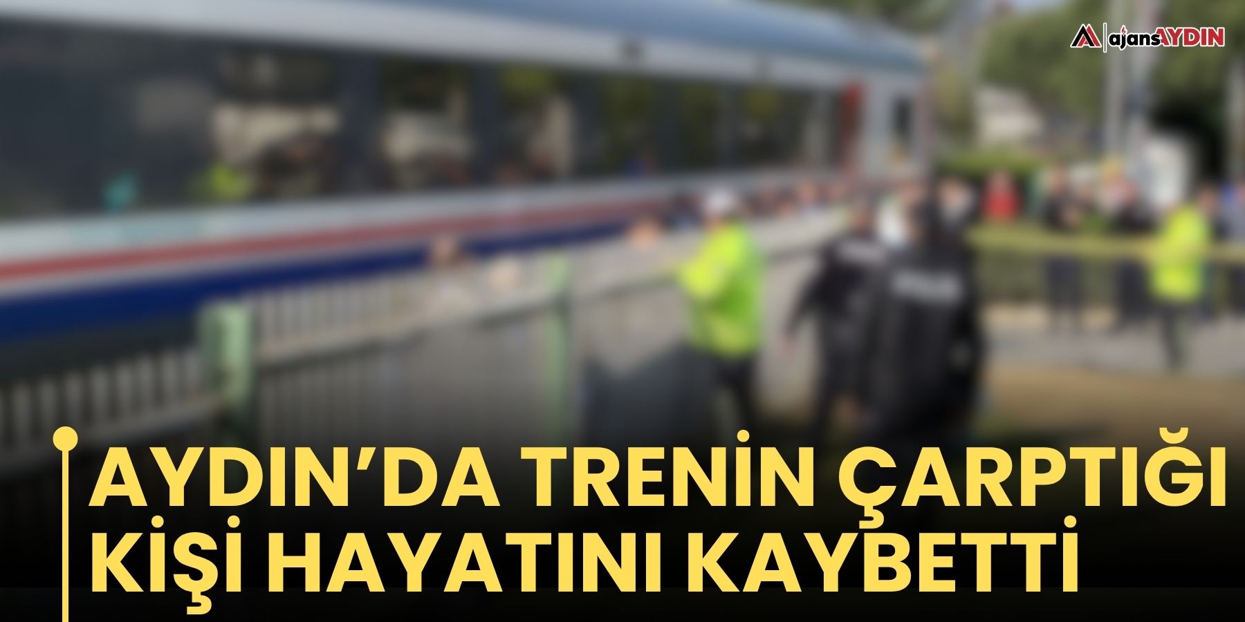 Aydın’da trenin çarptığı kişi hayatını kaybetti