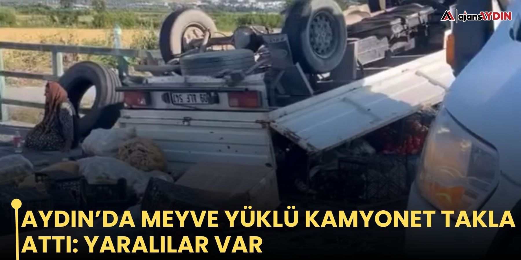 Aydın’da meyve yüklü kamyonet takla attı: Yaralılar var