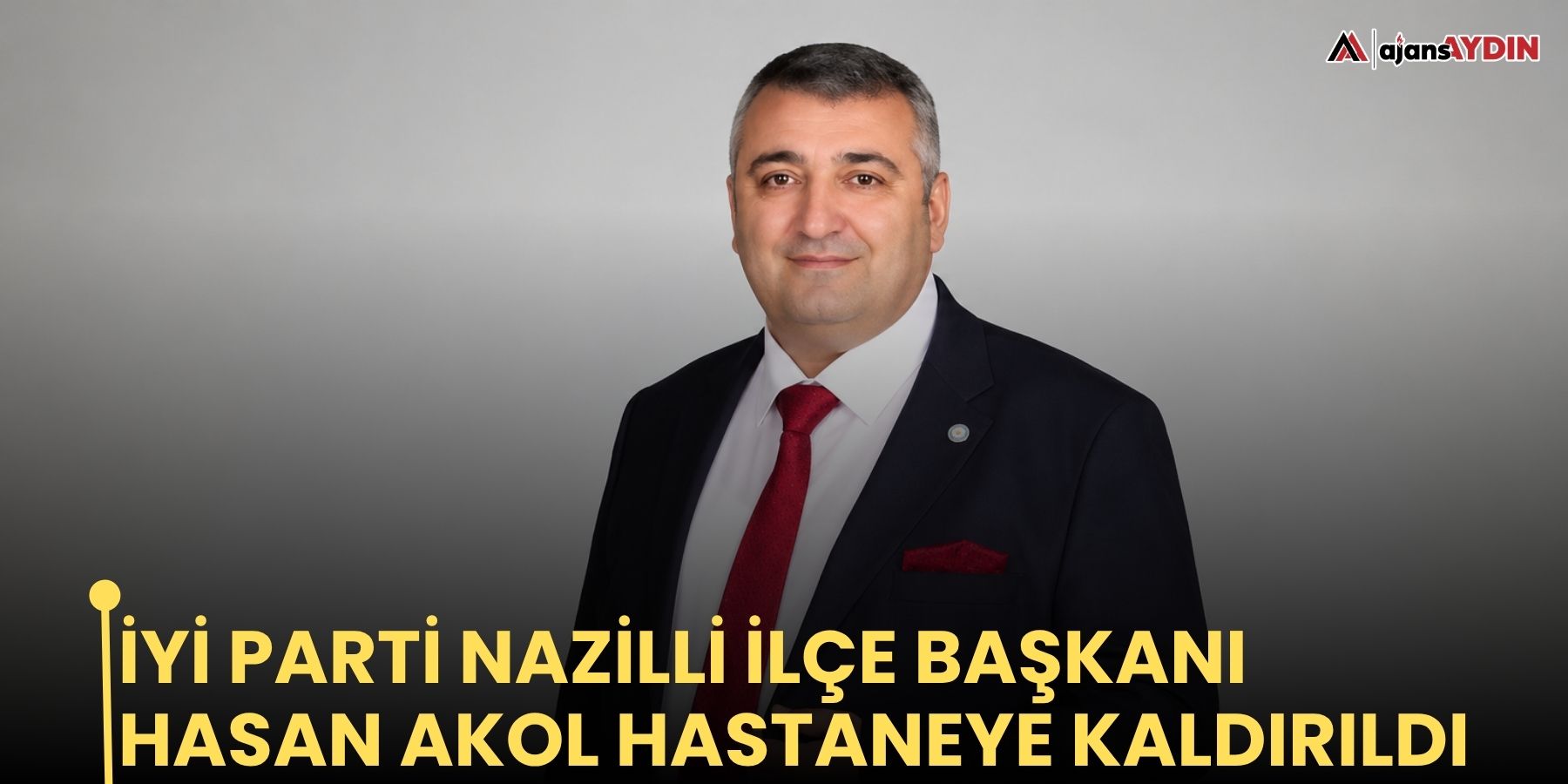 İYİ Parti Nazilli İlçe Başkanı Hasan Akol hastaneye kaldırıldı