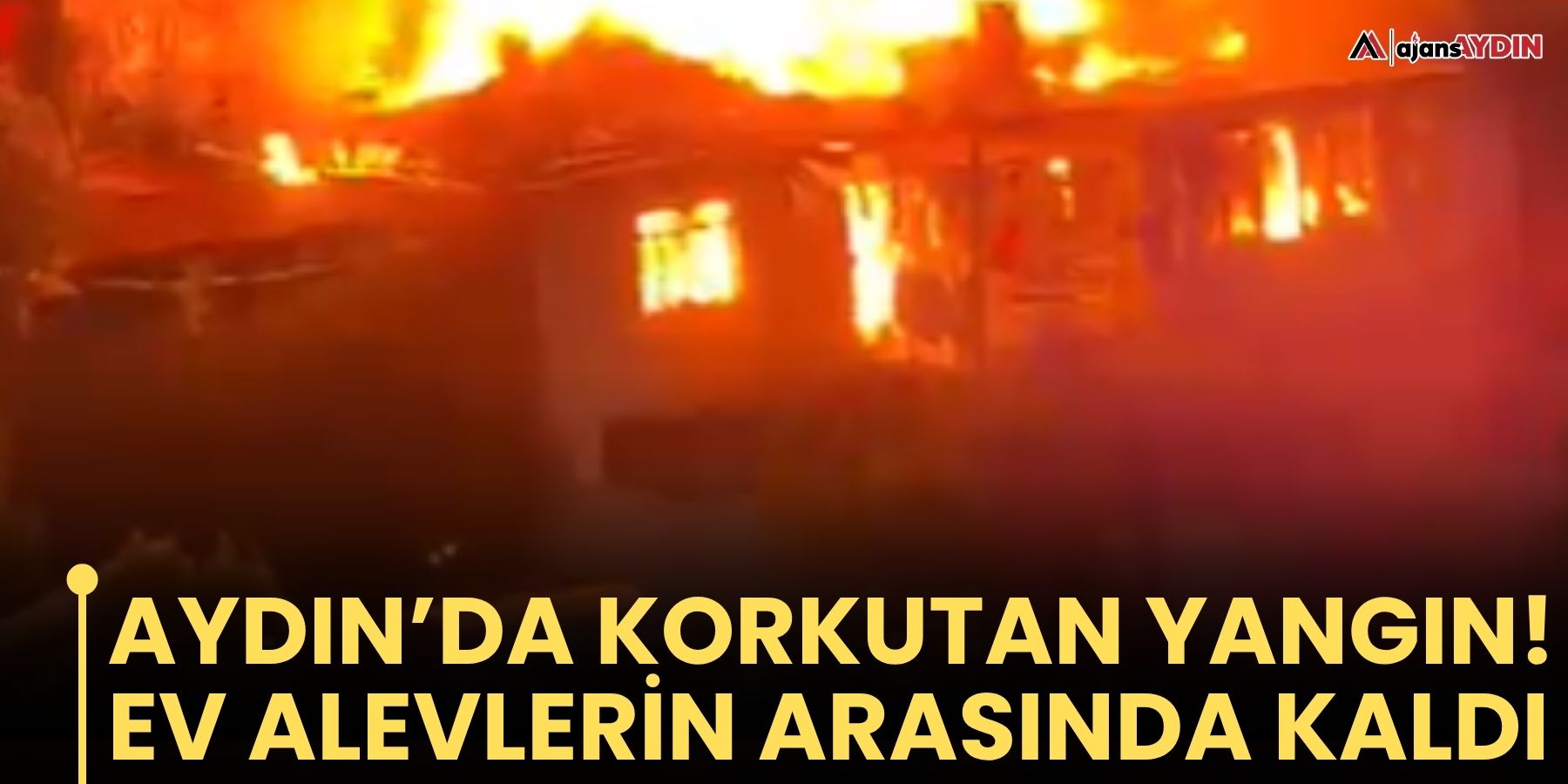 Aydın’da korkutan yangın!  Ev alevlerin arasında kaldı