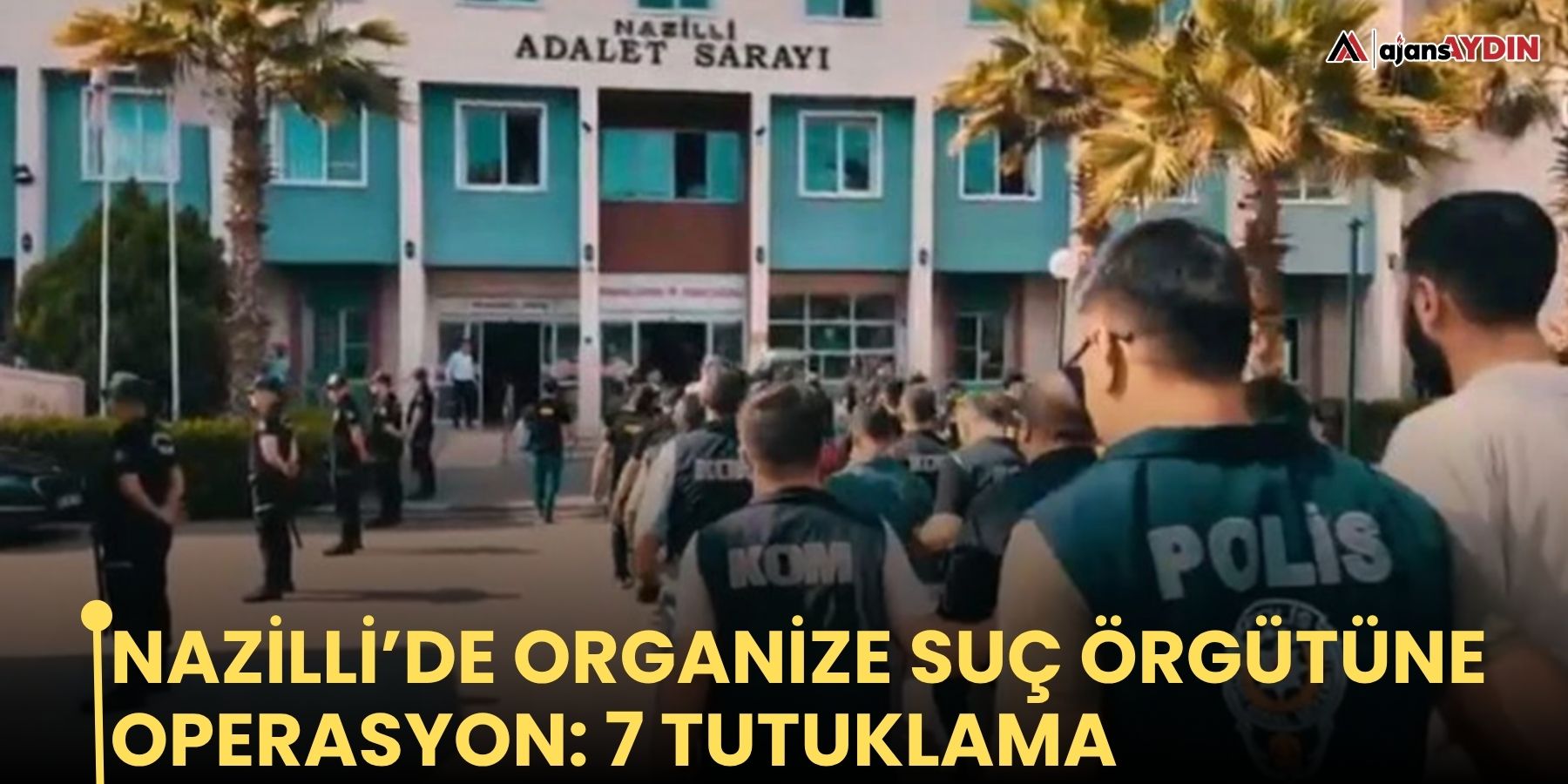 Nazilli’de organize suç örgütüne operasyon: 7 tutuklama