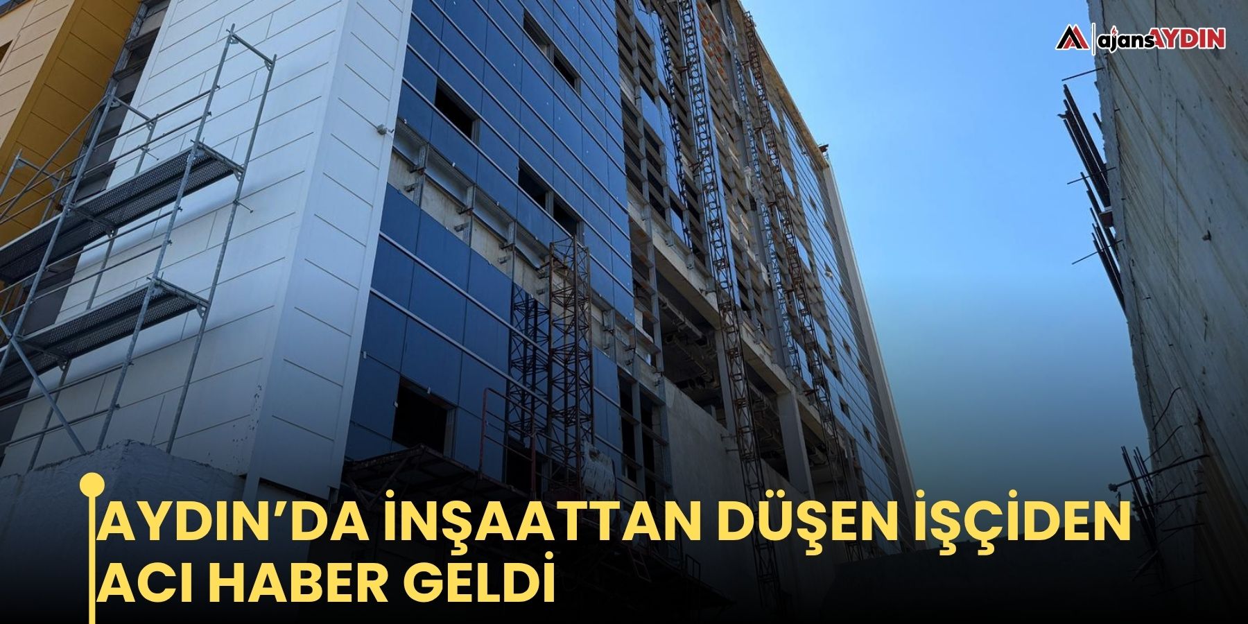 Aydın’da inşaattan düşen işçiden acı haber geldi