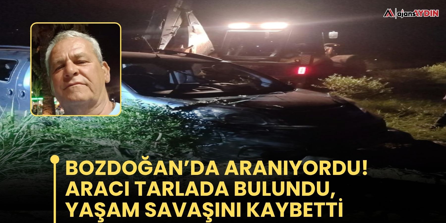 Bozdoğan’da kayıp olarak aranıyordu:  Aracı tarlada bulundu, yaşam savaşını kaybetti