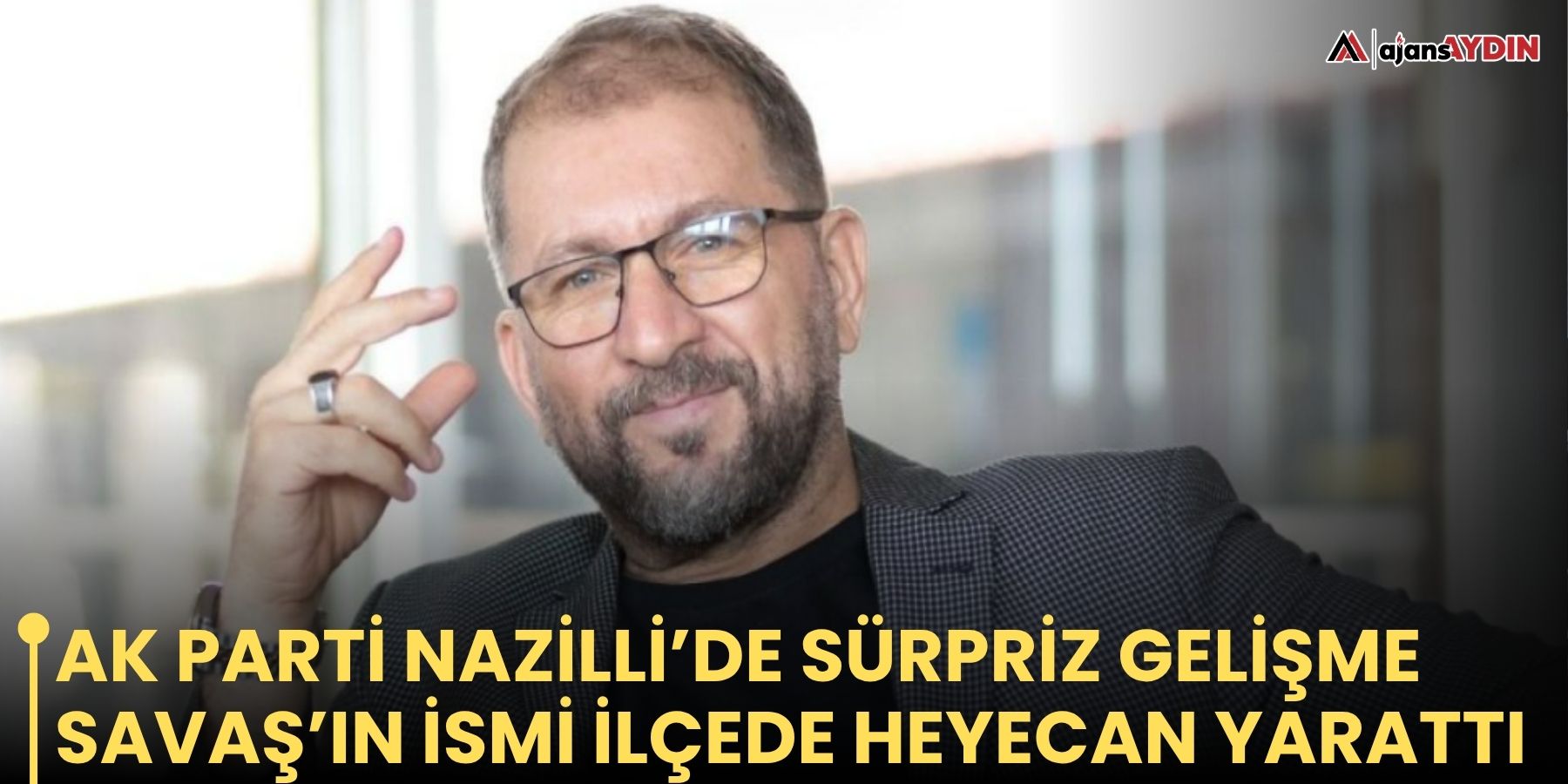 AK Parti Nazilli’de sürpriz gelişme!    Savaş’ın ismi ilçede heyecan yarattı