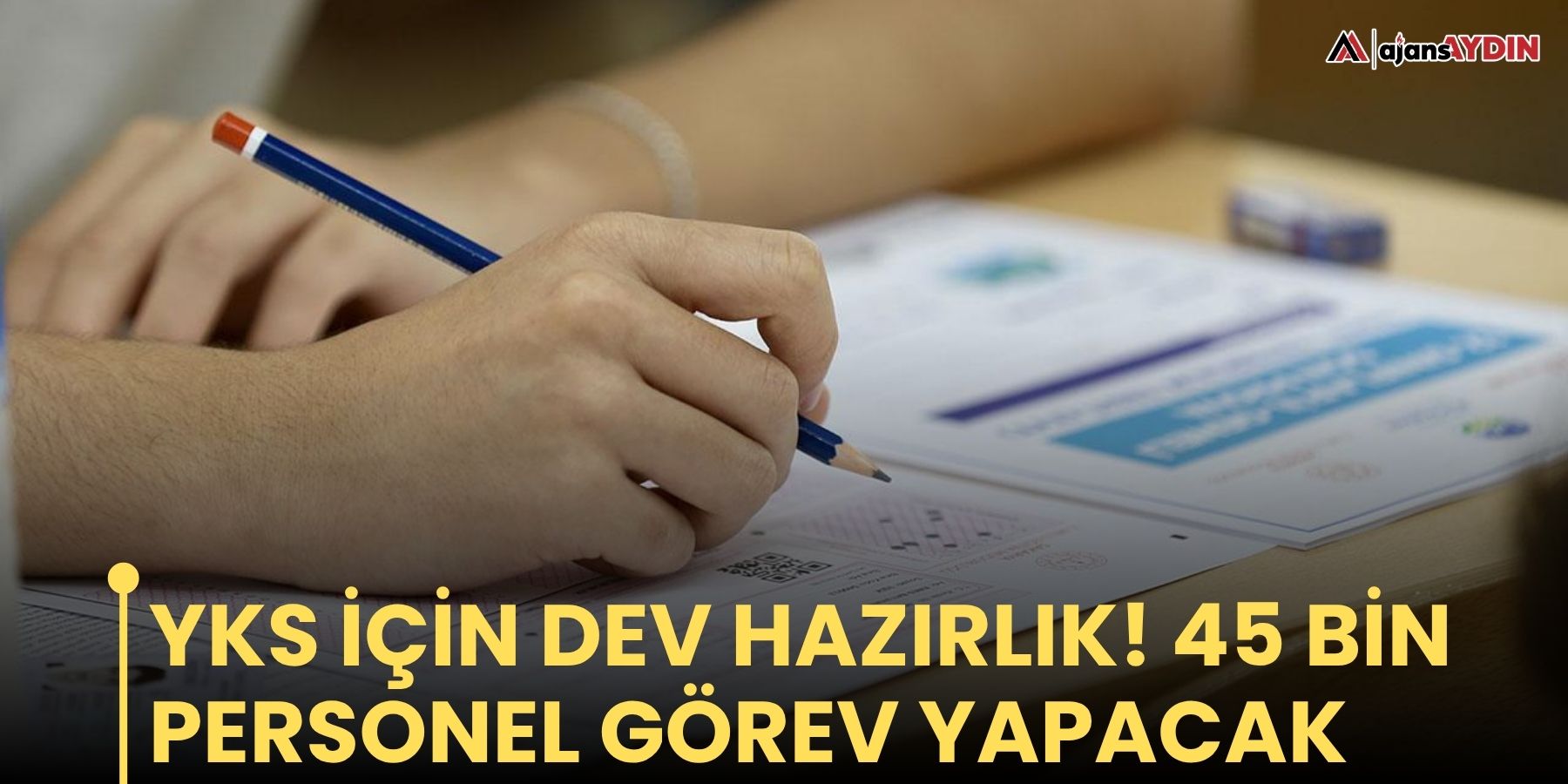 YKS için dev hazırlık! 45 bin personel görev yapacak