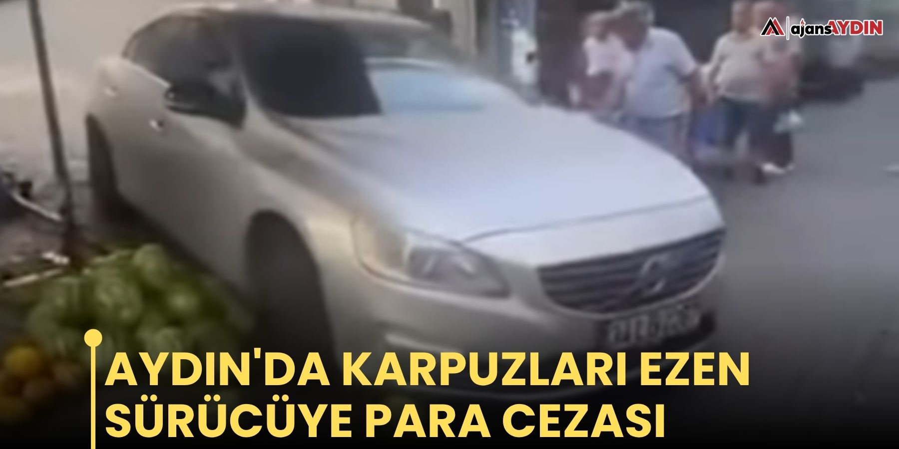 Aydın'da karpuzları ezen sürücüye para cezası