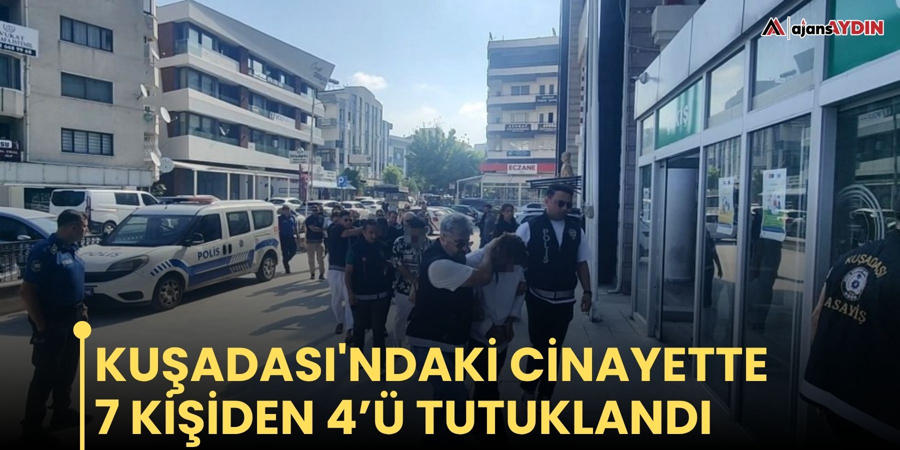 Kuşadası'ndaki cinayette 7 kişiden 4’ü tutuklandı