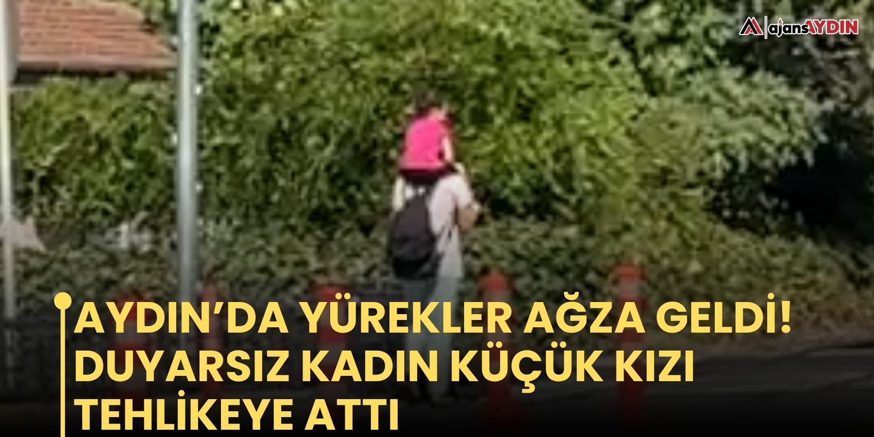 Aydın’da yürekler ağza geldi!   Duyarsız kadın küçük kızı tehlikeye attı