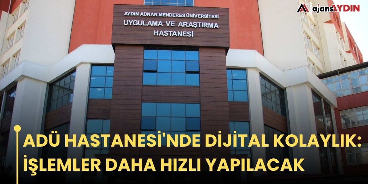ADÜ HASTANESİ'NDE DİJİTAL KOLAYLIK: İŞLEMLER DAHA HIZLI YAPILACAK