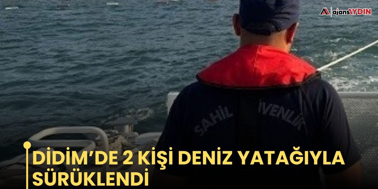 Didim’de 2 kişi deniz yatağıyla sürüklendi
