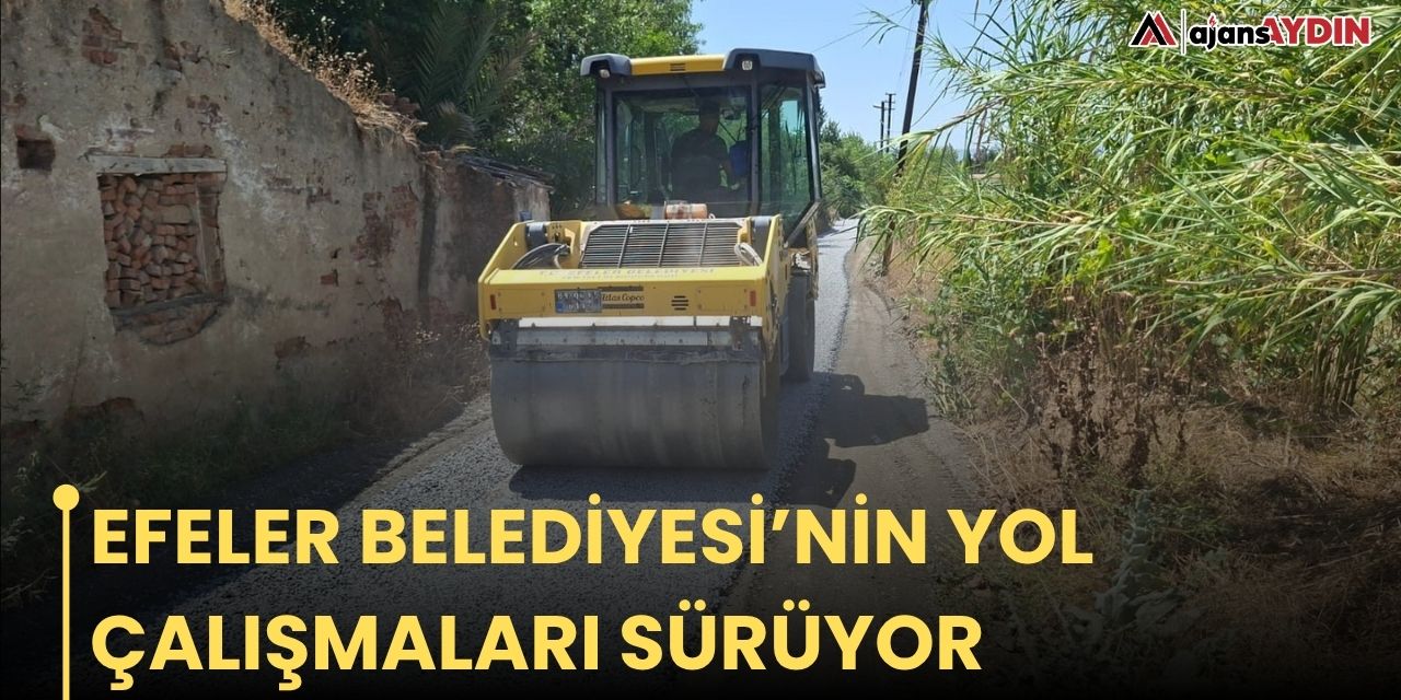 EFELER BELEDİYESİ’NİN YOL ÇALIŞMALARI SÜRÜYOR
