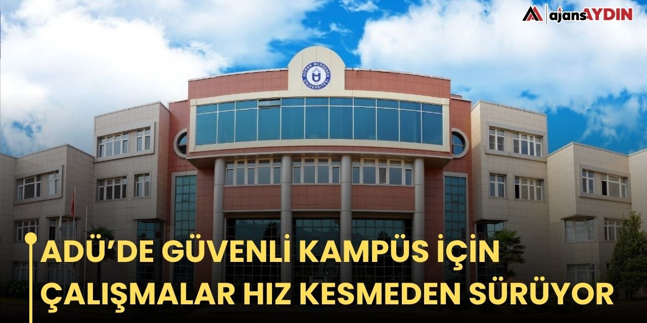 ADÜ’DE GÜVENLİ KAMPÜS İÇİN ÇALIŞMALAR HIZ KESMEDEN SÜRÜYOR