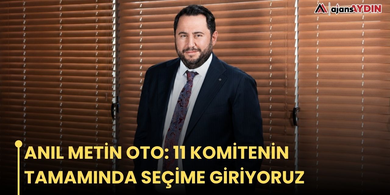 Anıl Metin Oto: 11 Komitenin Tamamında Seçime Giriyoruz