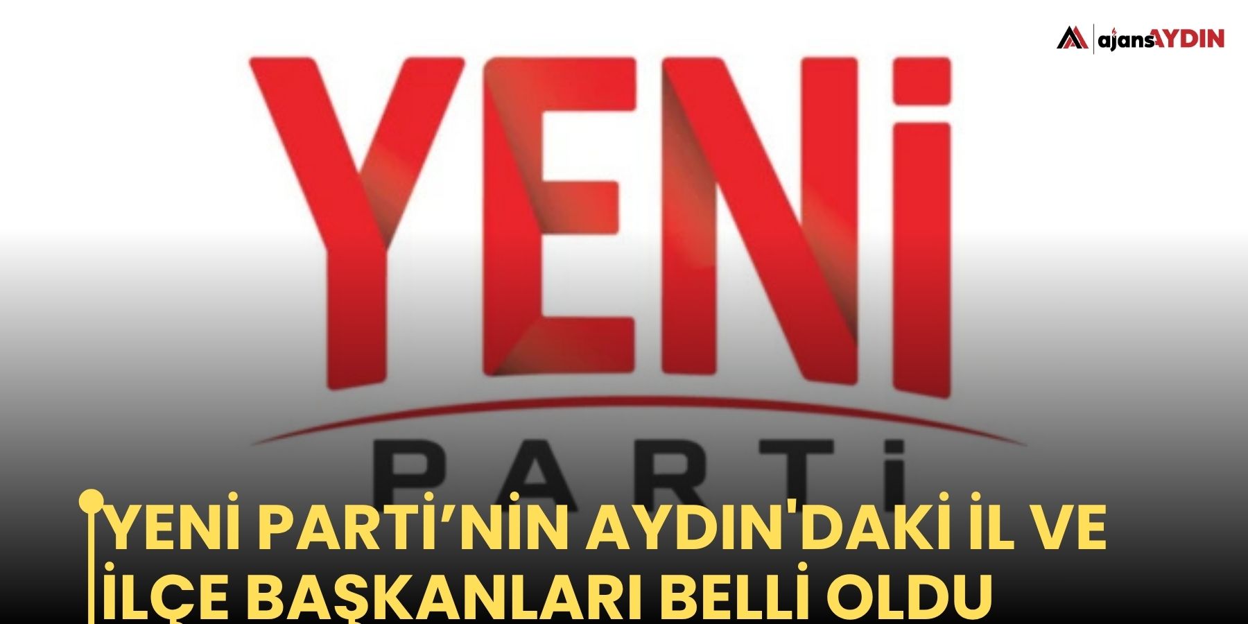 Yeni Parti’nin Aydın'daki il ve ilçe başkanları belli oldu