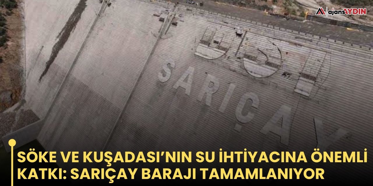 Söke ve Kuşadası’nın su ihtiyacına önemli katkı: Sarıçay Barajı tamamlanıyor