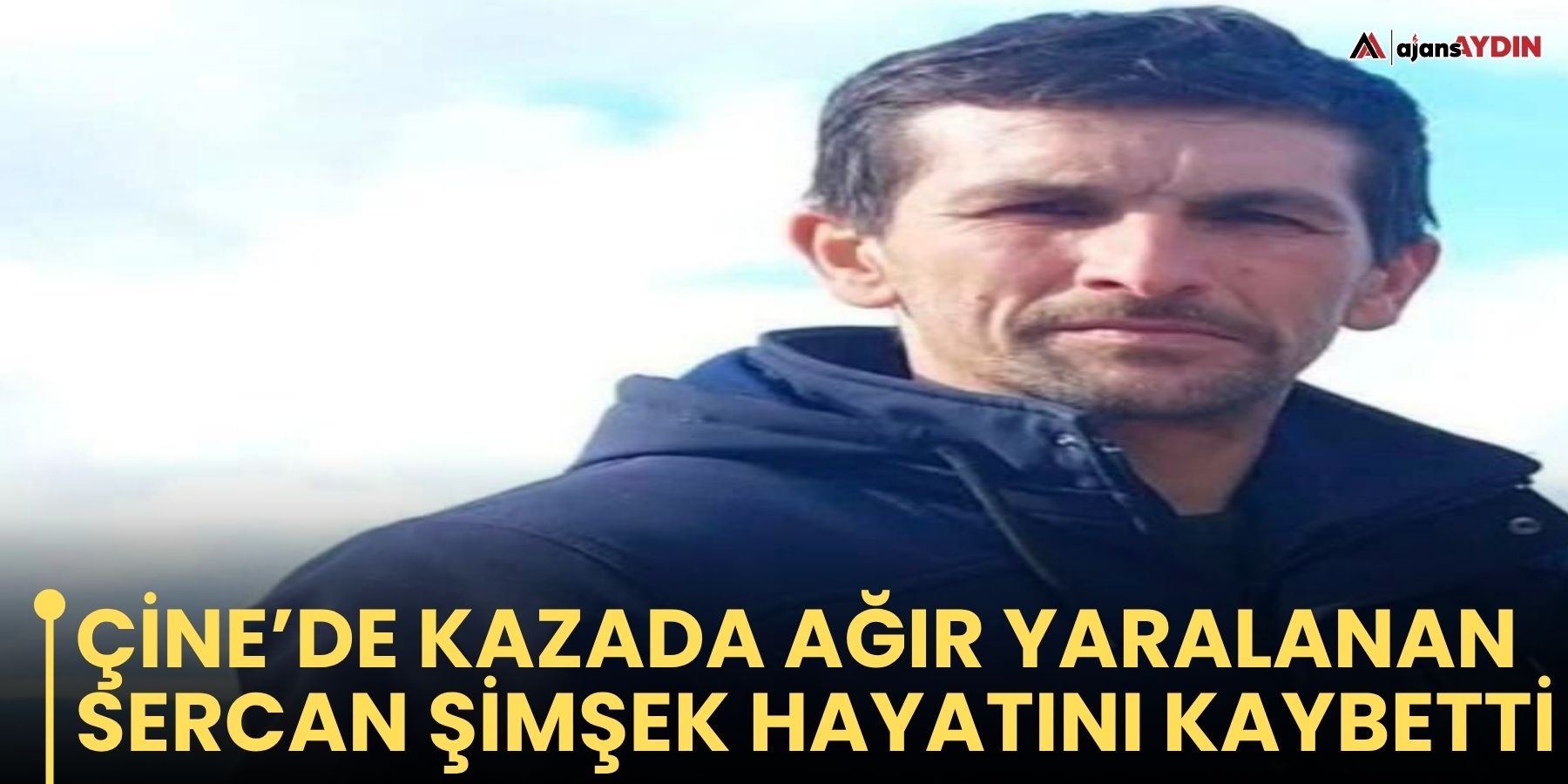 Çine’de kazada ağır yaralanan Sercan Şimşek hayatını kaybetti