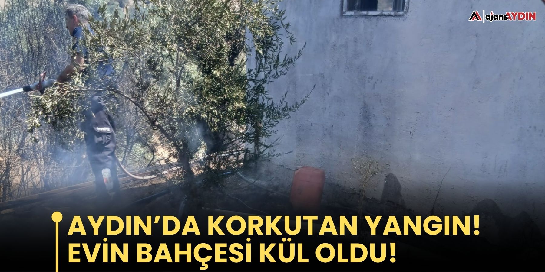 Aydın’da Korkutan Yangın!  Evin Bahçesi Kül Oldu!