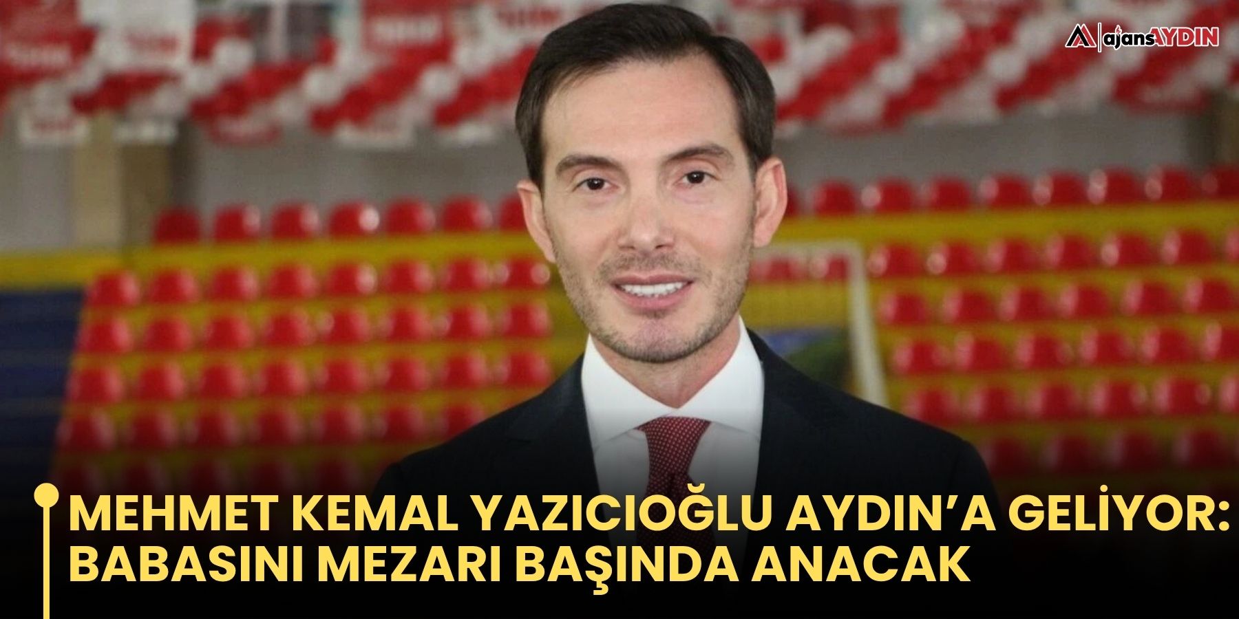 Mehmet Kemal Yazıcıoğlu Aydın’a geliyor: Babasını mezarı başında anacak