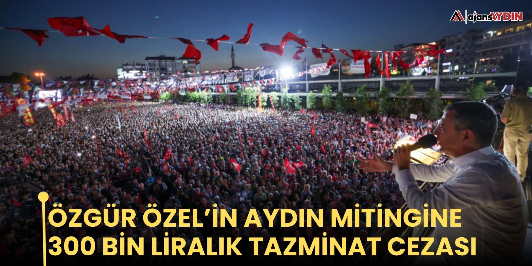 Özgür Özel’in Aydın mitingine 300 bin liralık tazminat cezası