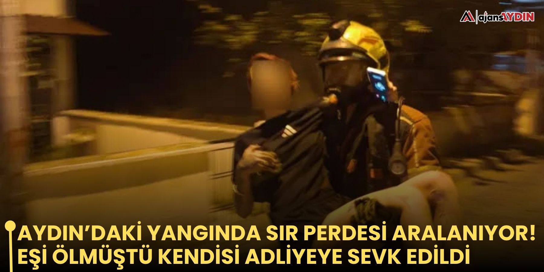 Aydın’daki yangında sır perdesi aralanıyor! Eşi ölmüştü kendisi adliyeye sevk edildi