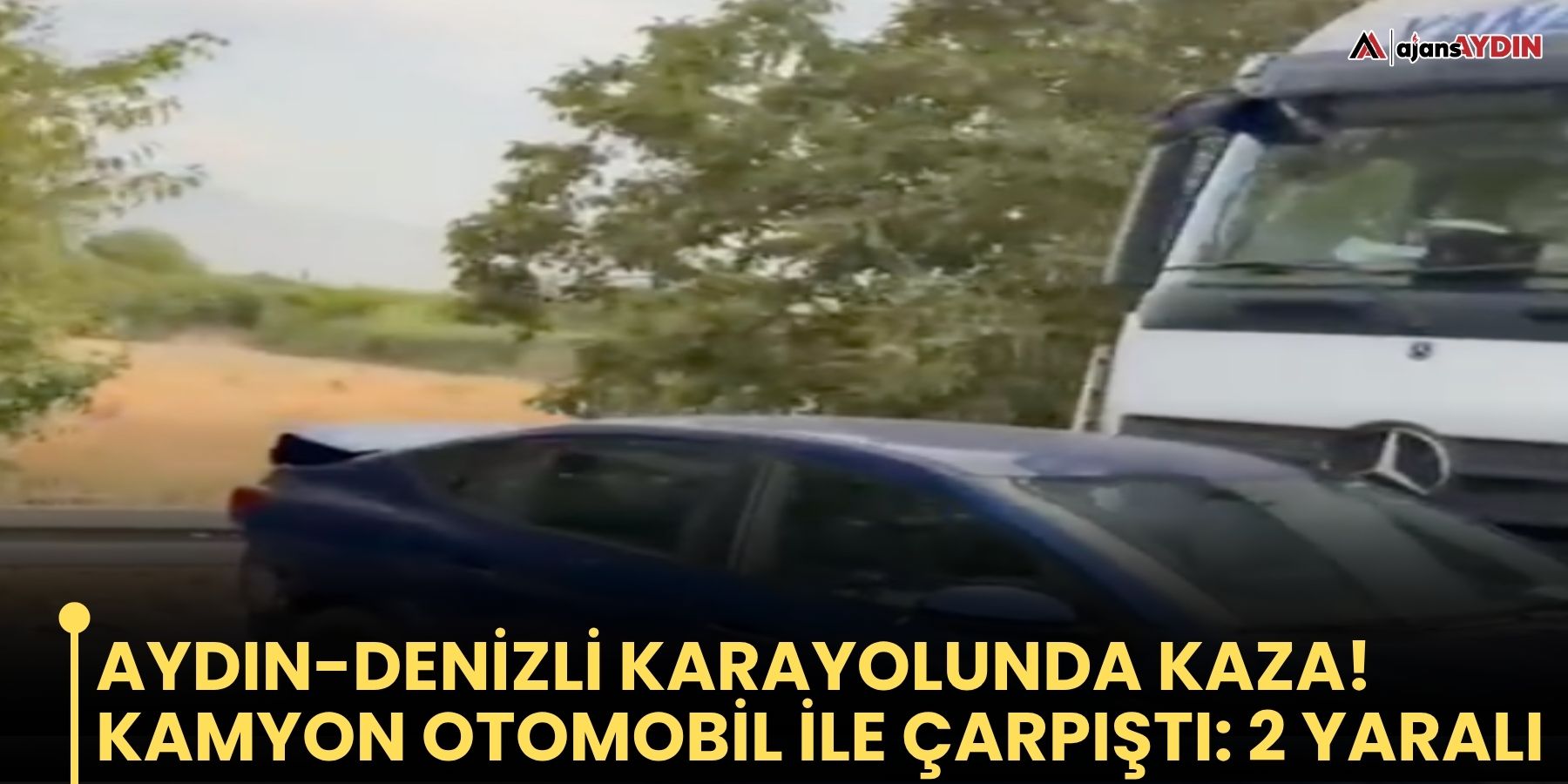 Aydın-denizli Karayolunda Kaza! Kamyon Otomobil İle Çarpıştı: 2 Yaralı