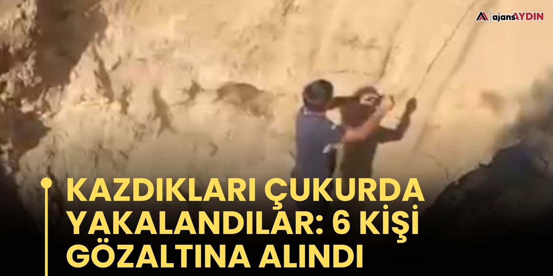Kazdıkları çukurda yakalandılar: 6 kişi gözaltına alındı