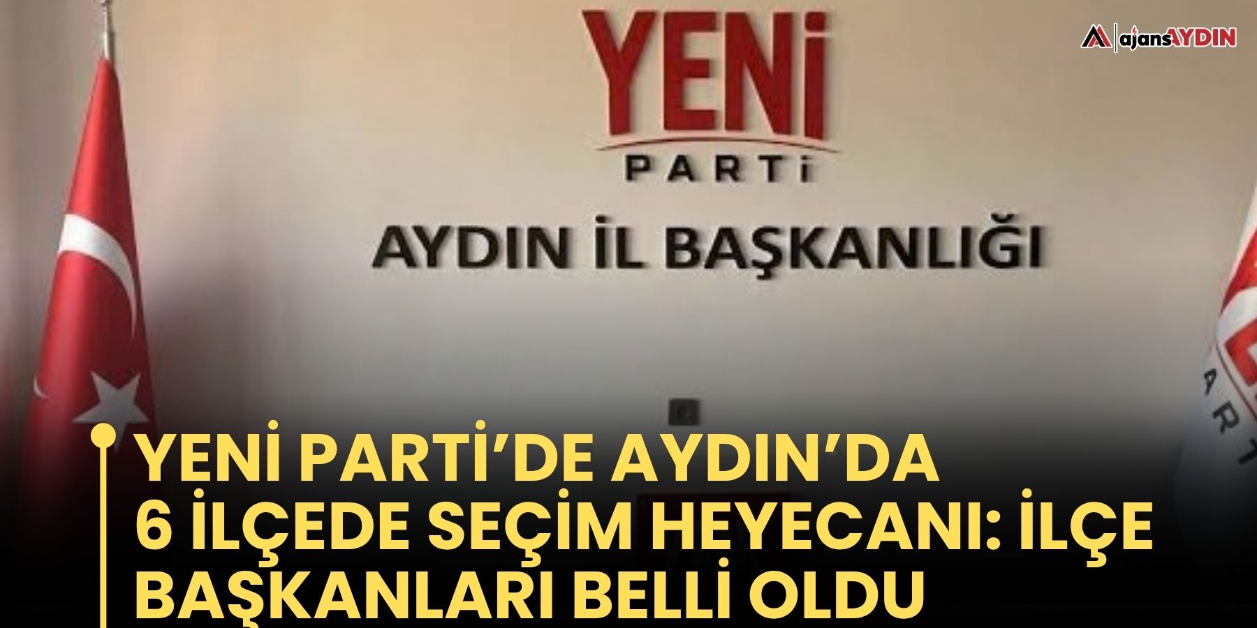 YENİ Parti’de Aydın’da 6 ilçede seçim heyecanı: İlçe başkanları belli oldu