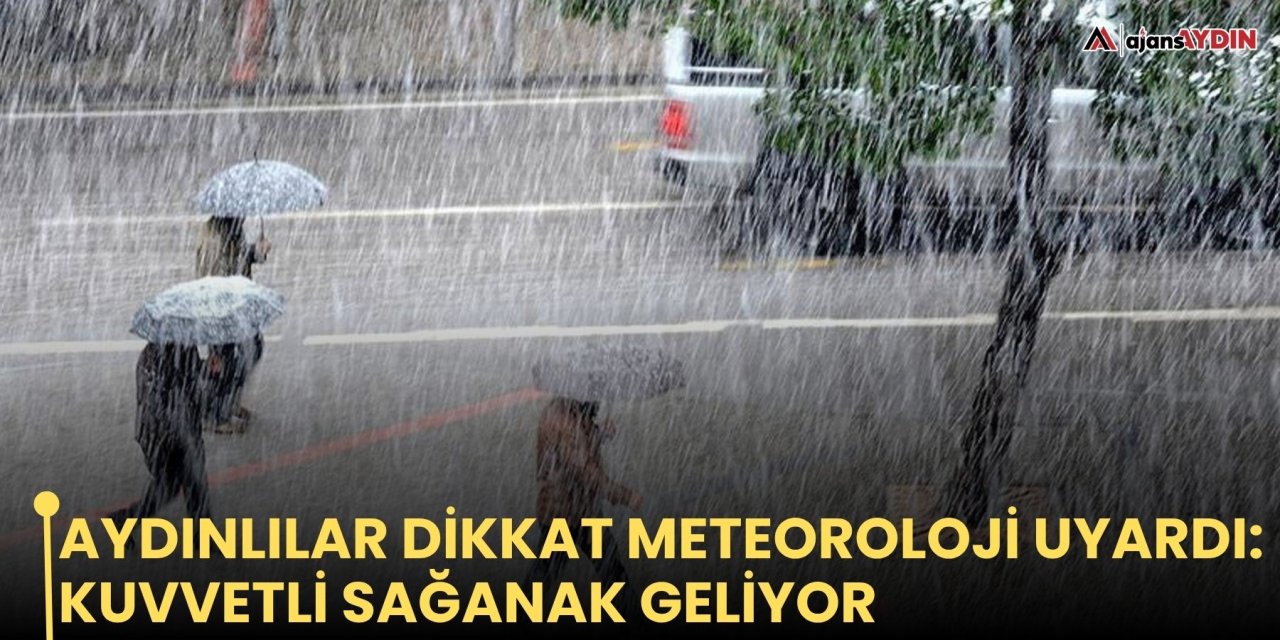 Aydınlılar dikkat meteoroloji uyardı: kuvvetli sağanak geliyor