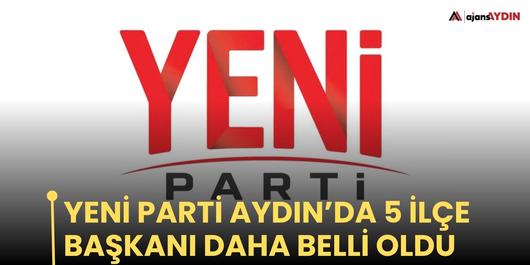YENİ Parti Aydın’da 5 ilçe başkanı daha belli oldu