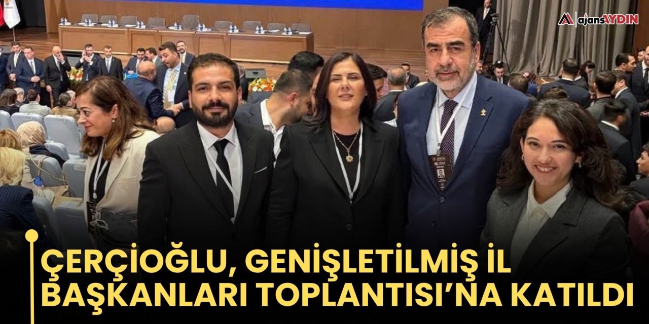 Çerçioğlu, Genişletilmiş İl Başkanları Toplantısı’na Katıldı