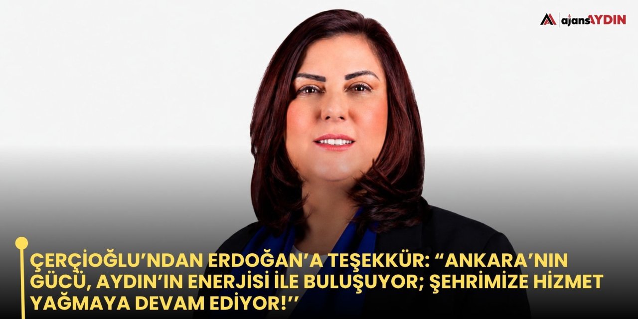 Çerçioğlu’ndan Erdoğan’a teşekkür: “Ankara’nın gücü, Aydın’ın enerjisi ile buluşuyor; şehrimize hizmet yağmaya devam ediyor!’’