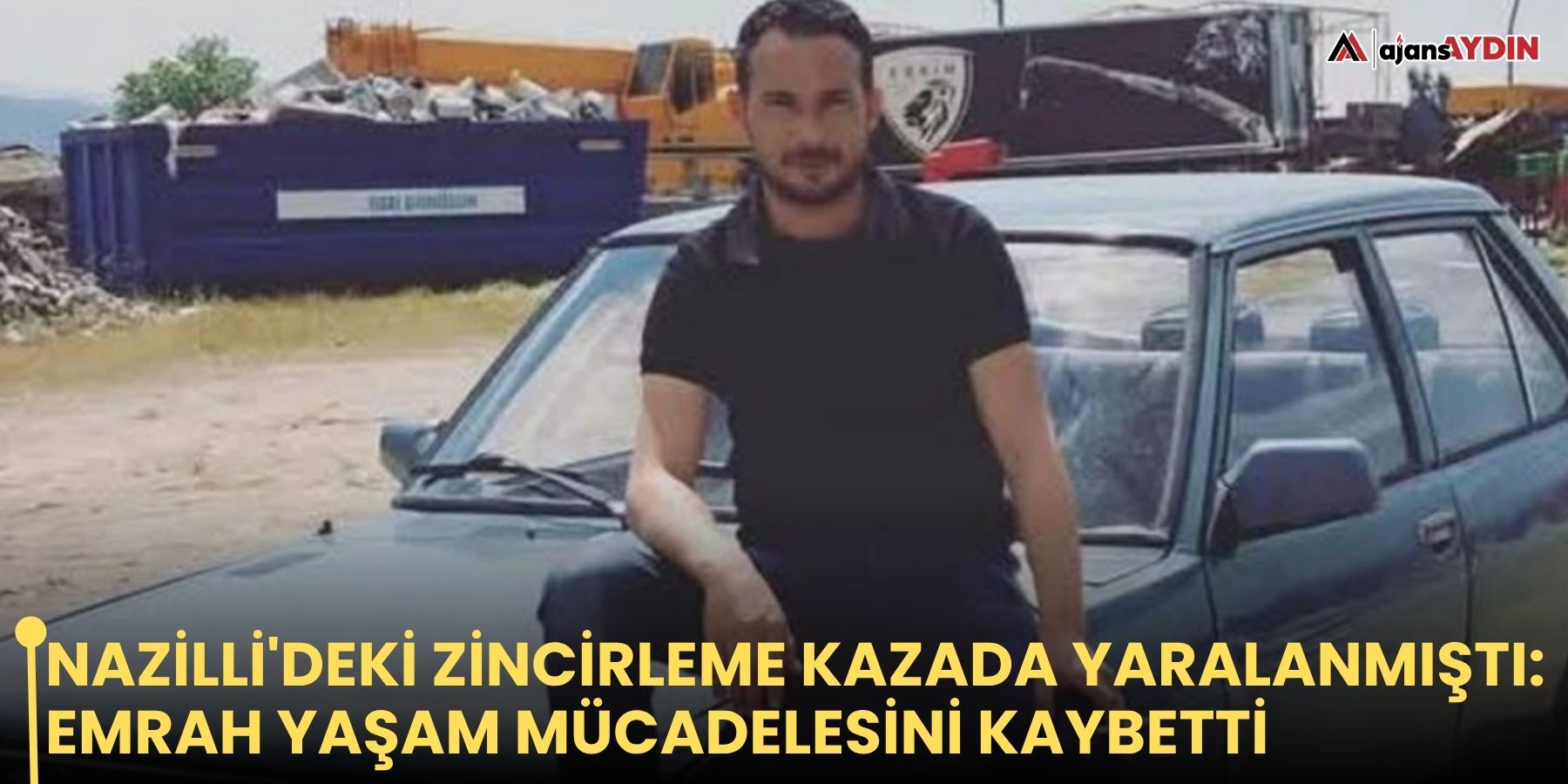 Nazilli'deki zincirleme kazada yaralanmıştı: Emrah yaşam mücadelesini kaybetti