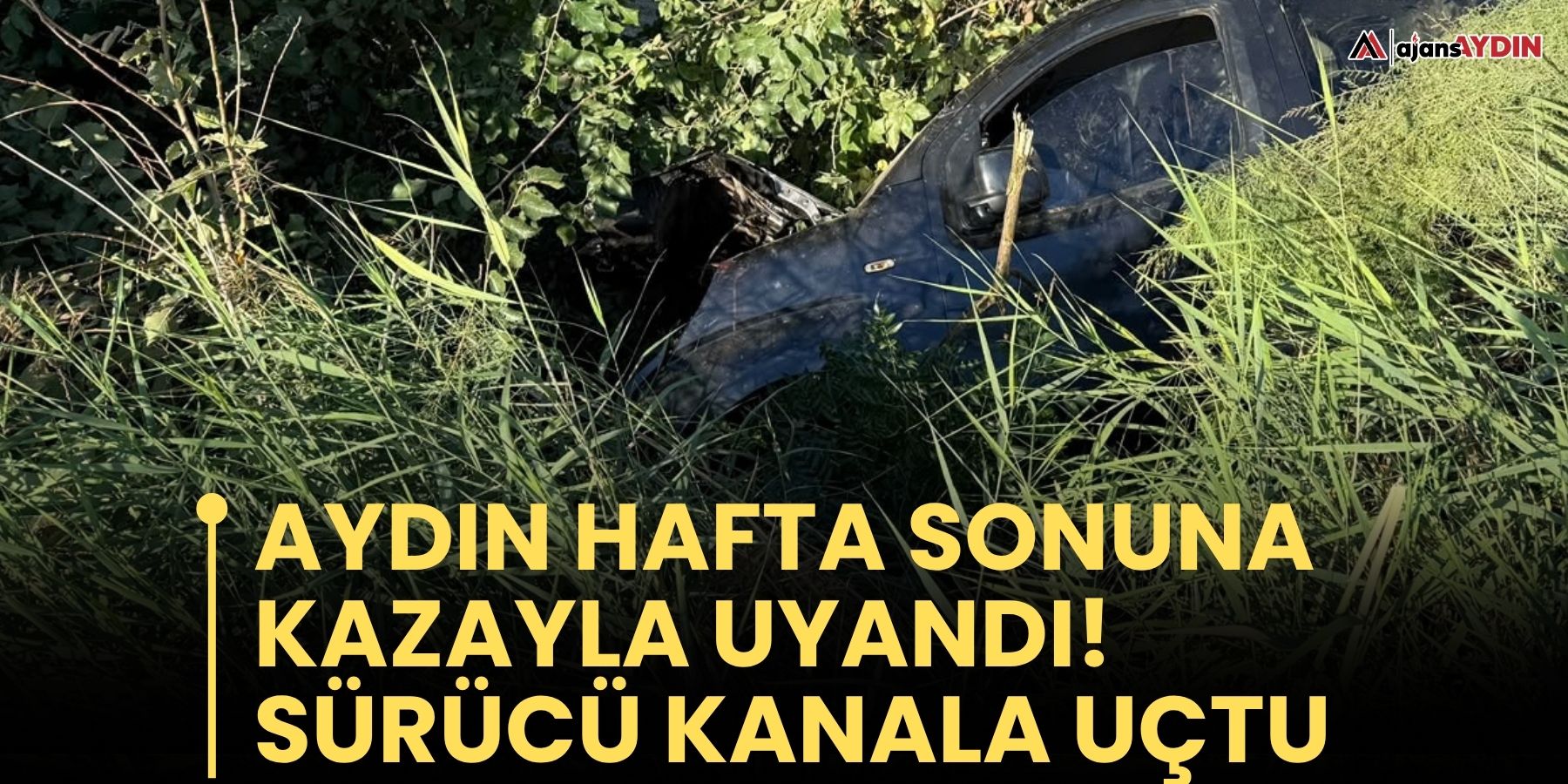 Aydın hafta sonuna kazayla uyandı! sürücü kanala uçtu
