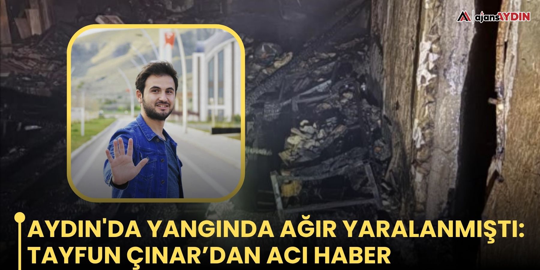 Aydın'da yangında ağır yaralanmıştı: Tayfun Çınar’dan acı haber