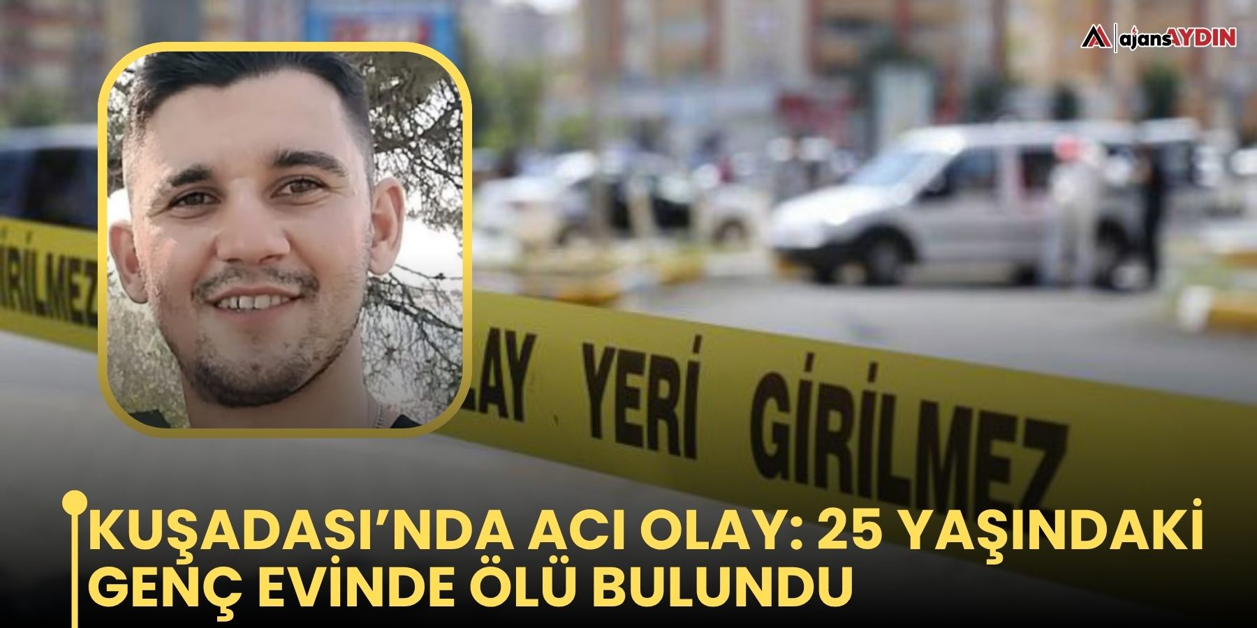KUŞADASI’NDA ACI OLAY: 25 YAŞINDAKİ GENÇ EVİNDE ÖLÜ BULUNDU