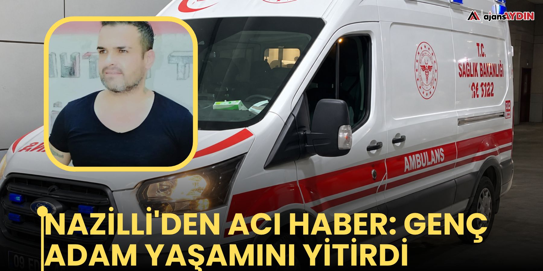 Nazilli'den acı haber: genç adam yaşamını yitirdi