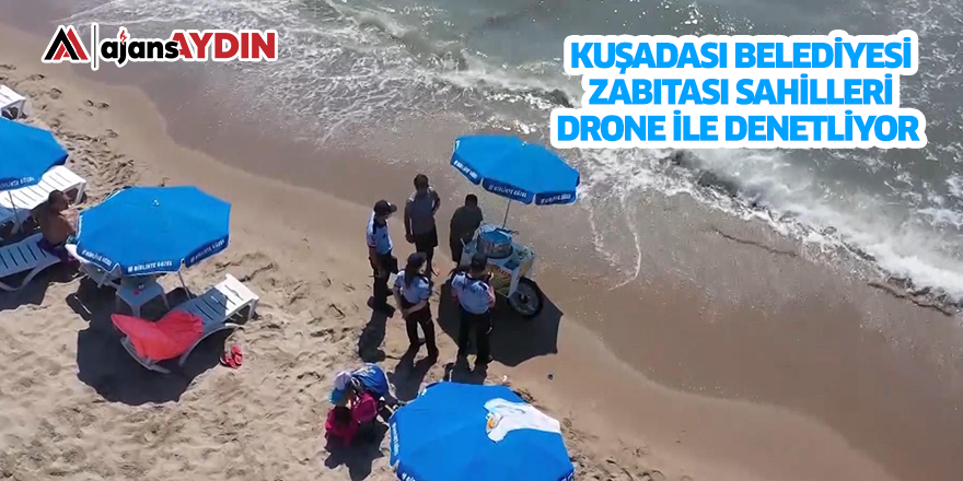 Kuşadası Belediyesi zabıtası sahilleri drone ile denetliyor