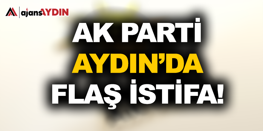 AK Parti Aydın' da flaş istifa