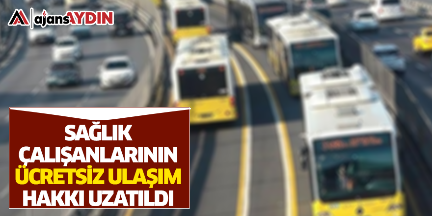 Sağlık çalışanlarının ücretsiz ulaşım hakkı uzatıldı