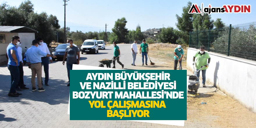 Aydın Büyükşehir ve Nazilli Belediyesi, Bozyurt Mahallesi’nde yol çalışmasına başlıyor.
