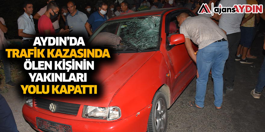 Aydın'da trafik kazasında ölen kişinin yakınları yolu kapattı